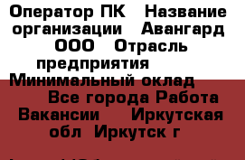 Оператор ПК › Название организации ­ Авангард, ООО › Отрасль предприятия ­ BTL › Минимальный оклад ­ 30 000 - Все города Работа » Вакансии   . Иркутская обл.,Иркутск г.